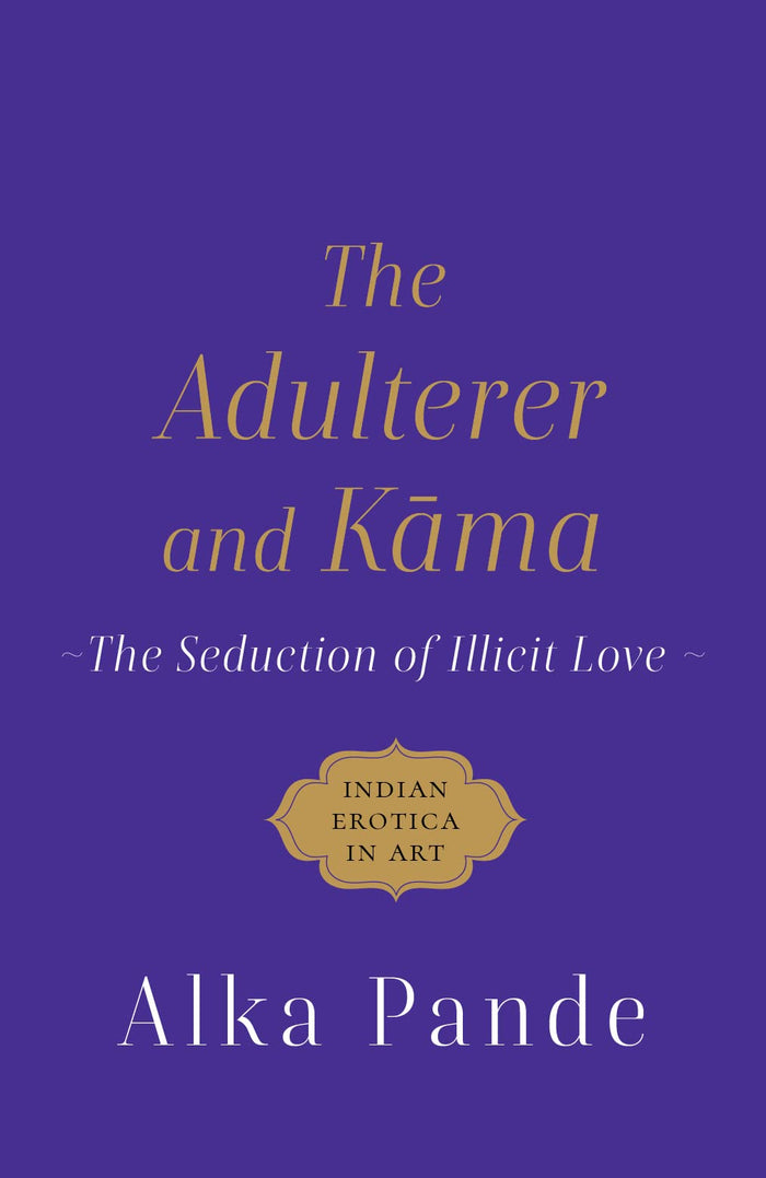 The Adulterer and Kama: The Seduction of Illicit Love by Alka Pande - Hardcover cover
