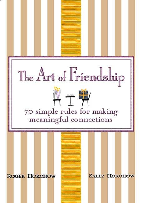 The Art of Friendship: 70 Simple Rules for Making Meaningful Connections by Roger Horchow - Hardcover cover