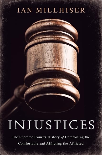 Injustices: The Supreme Court's History of Comforting the Comfortable and Afflicting the Afflicted by Ian Millhiser - Hardcover cover