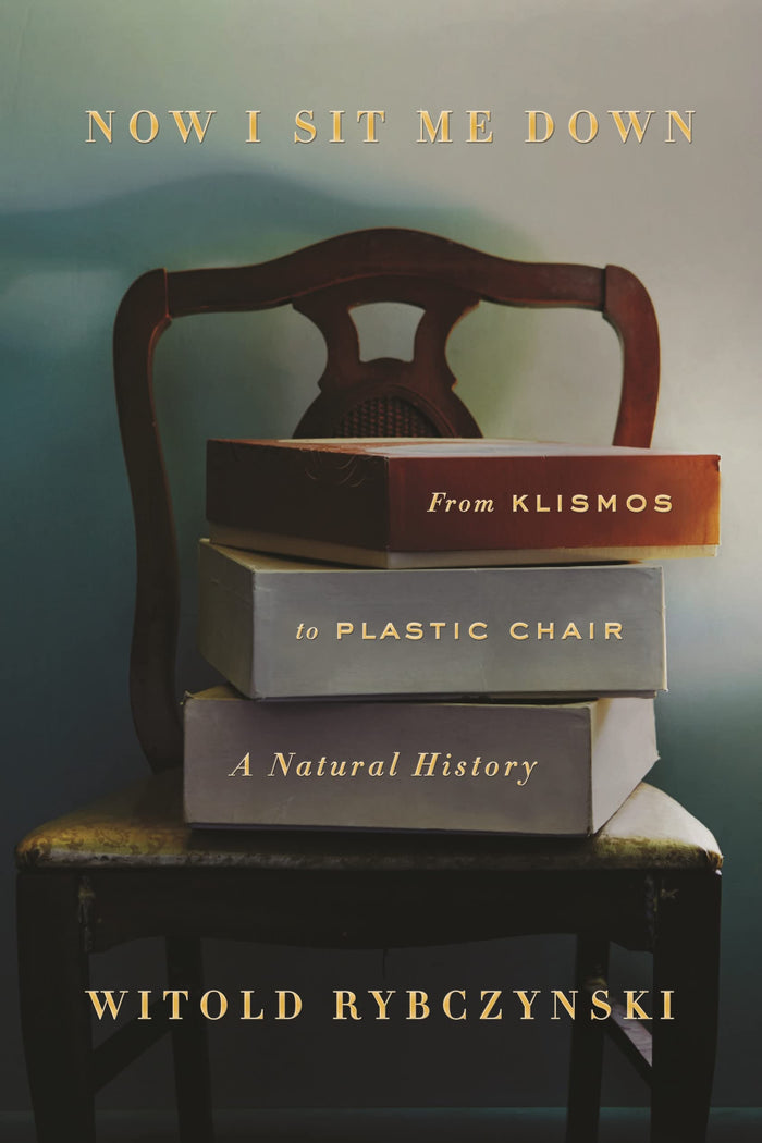 Now I Sit Me Down: From Klismos to Plastic Chair: A Natural History by Witold Rybczynski - Hardcover cover