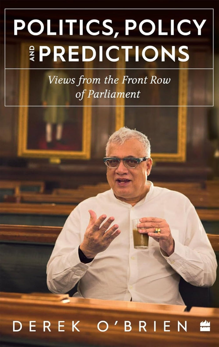 Politics, Policy and Predictions : Views from the Front Row of Parliament by Derek O'Brien - Hardcover cover