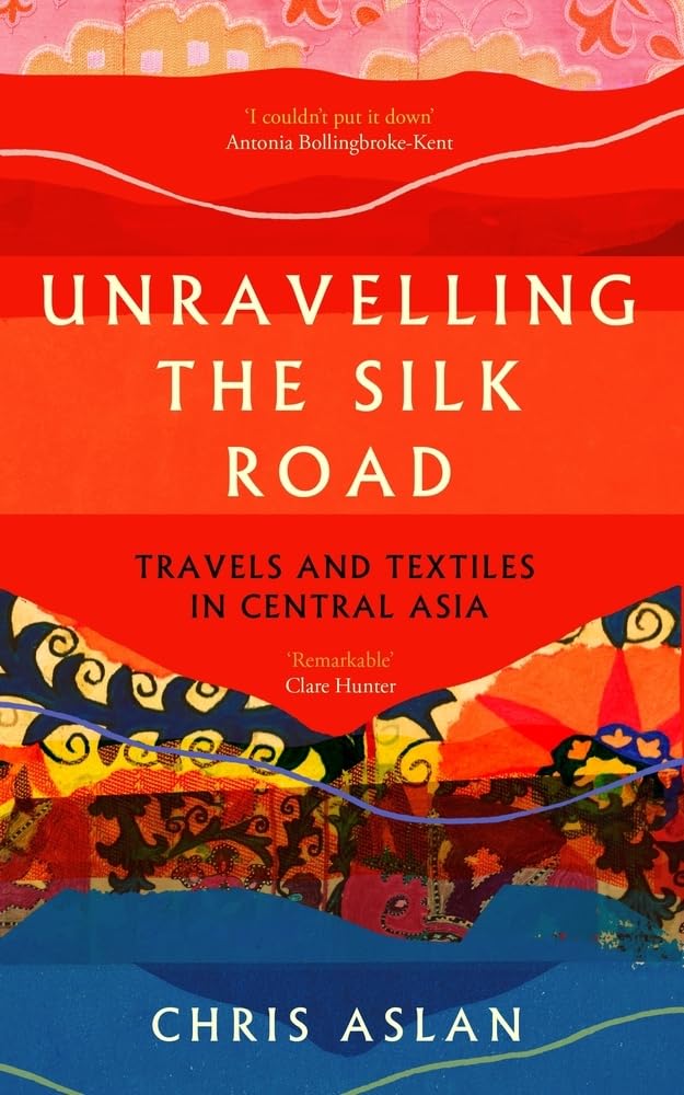 Unravelling the Silk Road: Travels and Textiles in Central Asia by Chris Aslan - Paperback cover