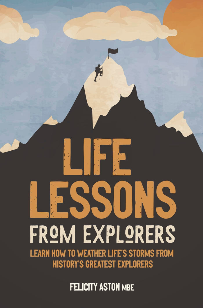 Life Lessons from Explorers: Learn how to weather life's storms from history's greatest explorers by Felicity Aston - Hardcover cover