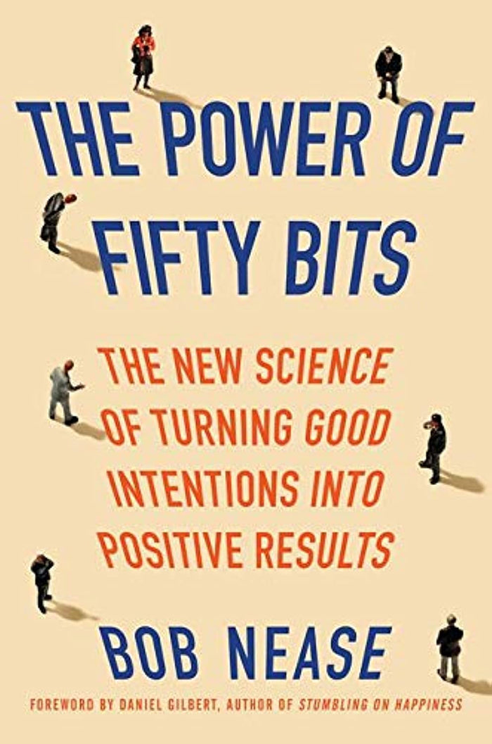 The Power of Fifty Bits: The New Science of Turning Good Intentions into Positive Results – Practical Behavioral Science for Better Choices and Changed Behavior by Bob Nease - Hardcover cover