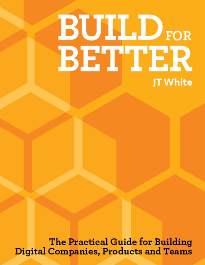 Build for Better: How to build successful digital products and companies by J.T. White - Paperback cover