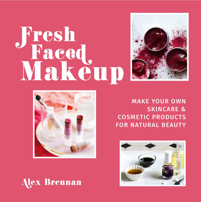 Fresh Faced Makeup: Make Your Own Skincare & Cosmetic Products for Natural Beauty by Alex Brennan - Hardcover cover