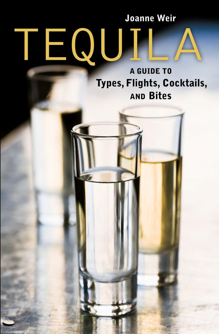 Tequila: A Guide to Types, Flights, Cocktails, and Bites by Joanne Weir - Hardcover cover