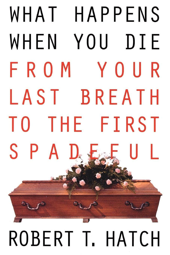 What Happens When You Die: From Your Last Breath to the First Spadeful (Volume 0) by Robert T. Hatch - Paperback cover