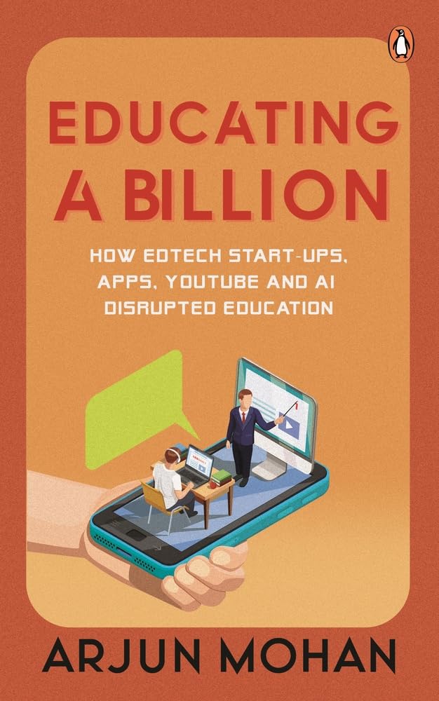 Educating a Billion: How EdTech Start-ups, Apps, YouTube and AI Disrupted Education by Arjun Mohan - Hardcover cover