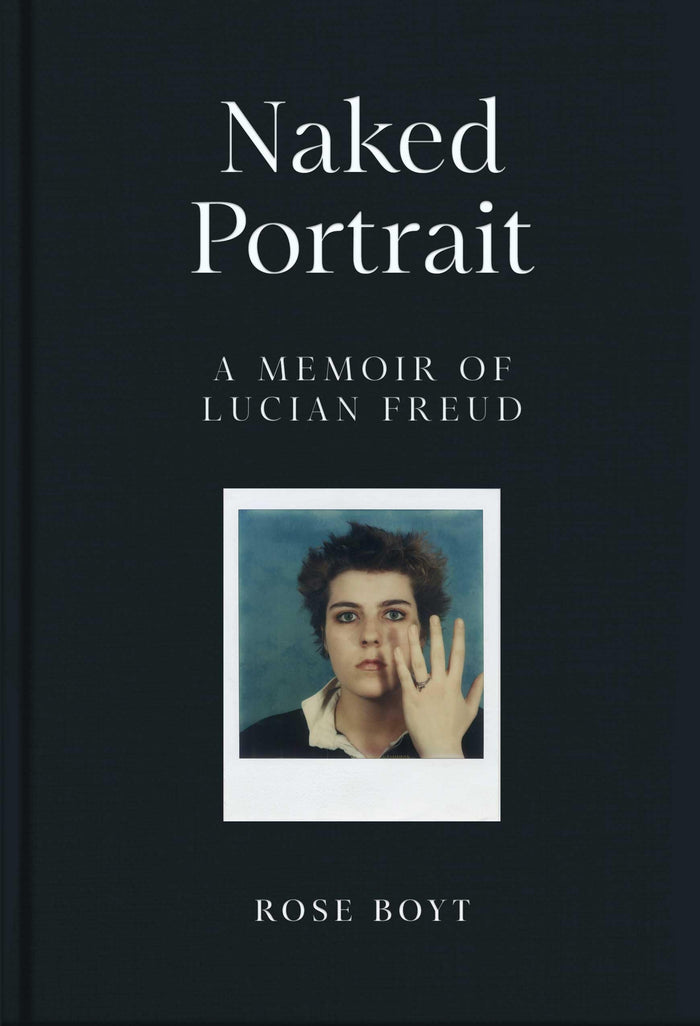 Naked Portrait: A Memoir of Lucian Freud by Rose Boyt - Hardcover cover