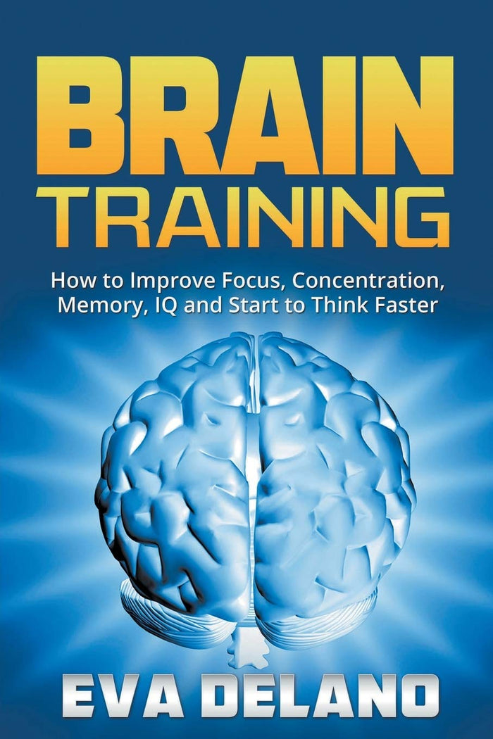 Brain Training: How to Improve Focus, Concentration, Memory, IQ and Start to Think Faster by Eva Delano - Paperback cover