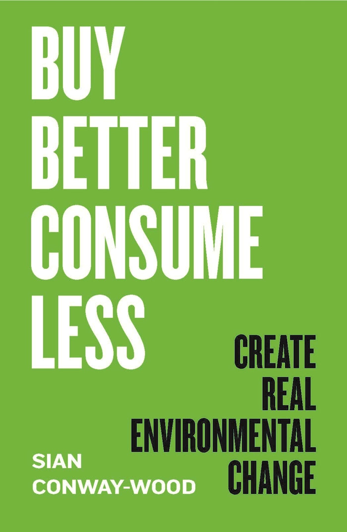 Buy Better, Consume Less: Create Real Environmental Change by Sian Conway-Wood - Hardcover cover