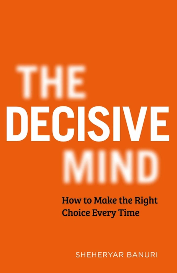 The Decisive Mind: The ultimate smart thinking guide to making the right choice every time, for fans of THE ART OF THINKING CLEARLY by Dr Sheheryar Banuri - Paperback cover