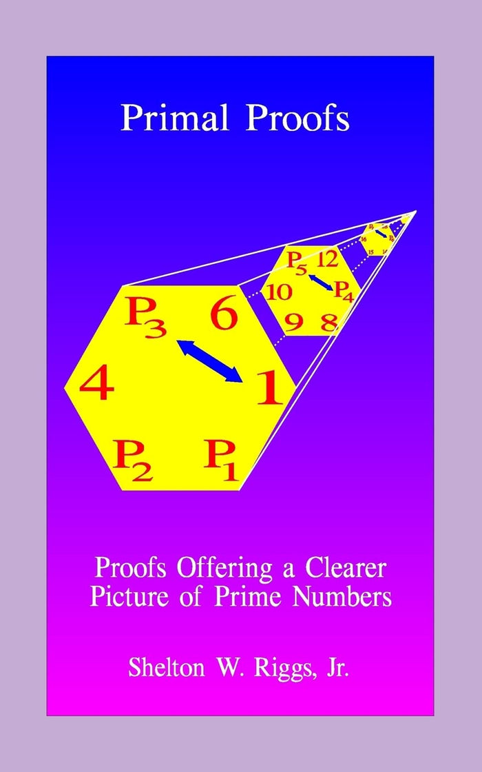 Primal Proofs: Proofs Offering a Clearer Picture of Prime Numbers (Volume 1) by Shelton W Riggs Jr. - Paperback cover
