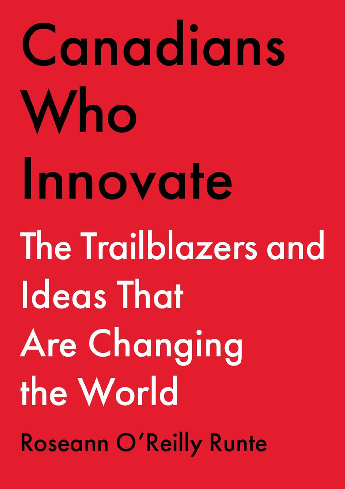 Canadians Who Innovate: The Trailblazers and Ideas That Are Changing the World by Roseann O'Reilly Runte - Hardcover cover