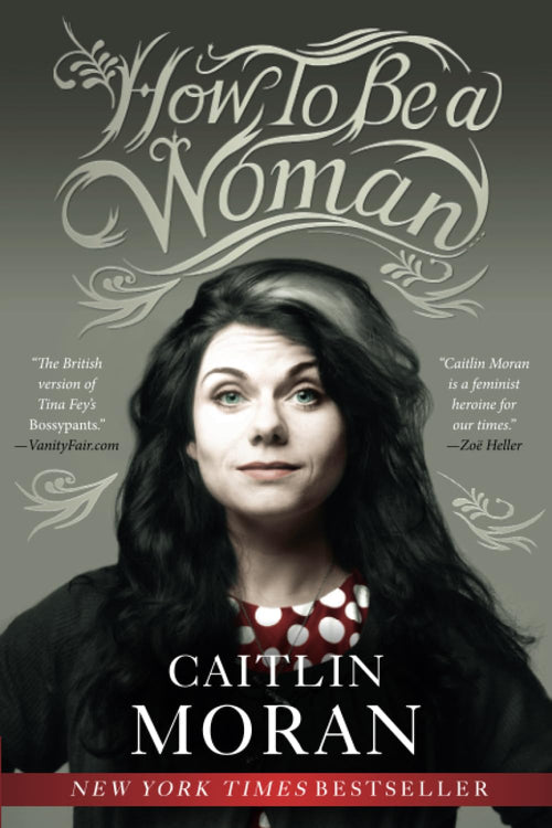 How to Be a Woman: The New York Times Bestselling Feminist Manifesto on Empowerment and Modern Womanhood by Caitlin Moran - Paperback cover
