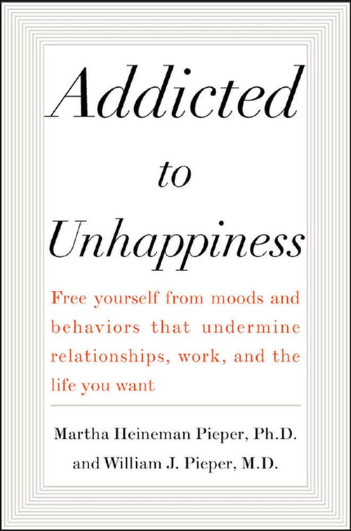 Addicted to Unhappiness: Free Yourself from Moods and Behaviors That Undermine Relationships, Work, and the Life You Want by Martha Heineman Pieper - Paperback cover