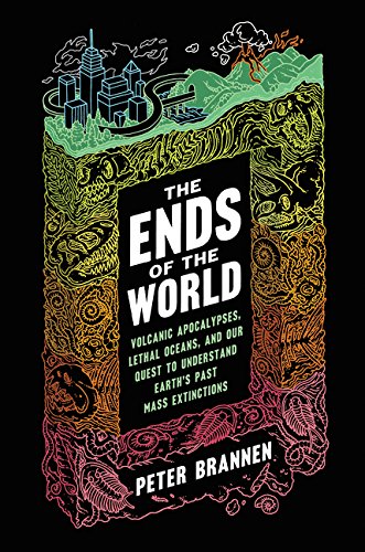 The Ends of the World: Volcanic Apocalypses, Lethal Oceans, and Our Quest to Understand Earth's Past Mass Extinctions by Peter Brannen - Hardcover cover