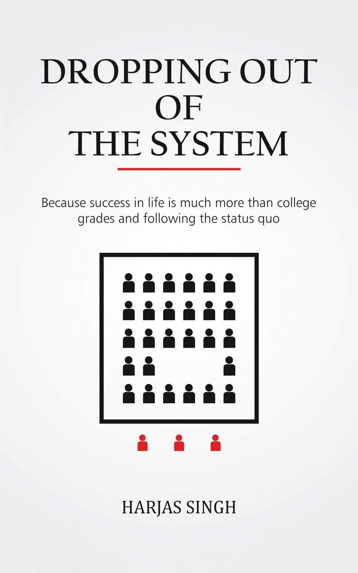 Dropping Out of the System: Because success in life is much more than college grades and following the status quo by Harjas Singh - Paperback cover
