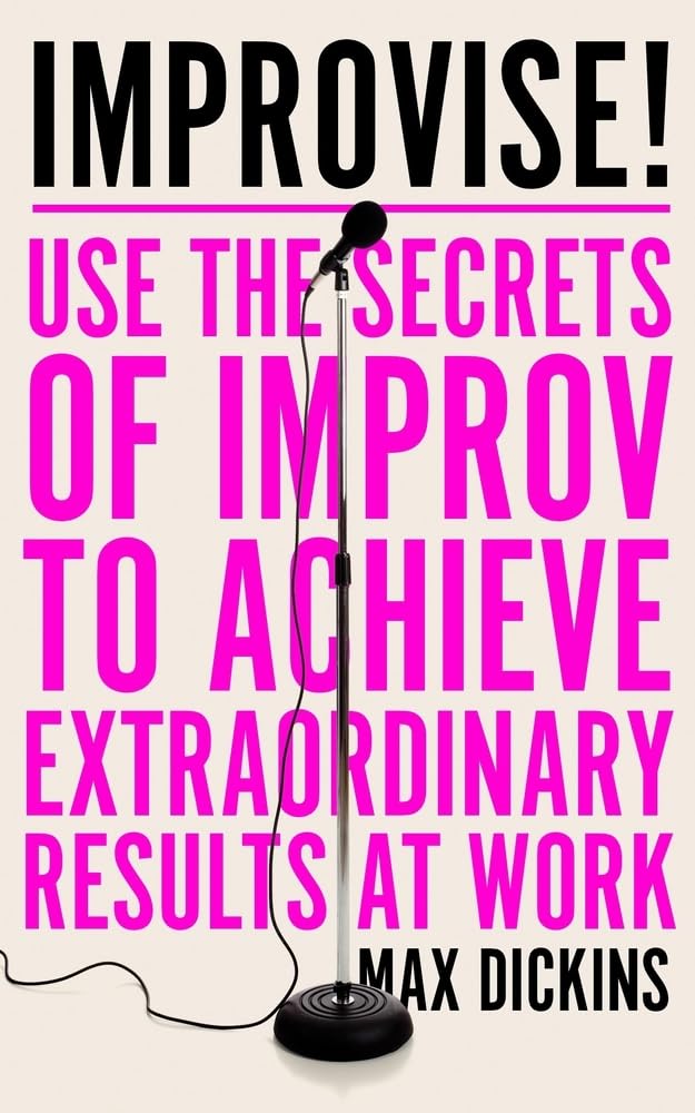 Improvise!: Use the Secrets of Improv to Achieve Extraordinary Results at Work by Max Dickins - Paperback cover