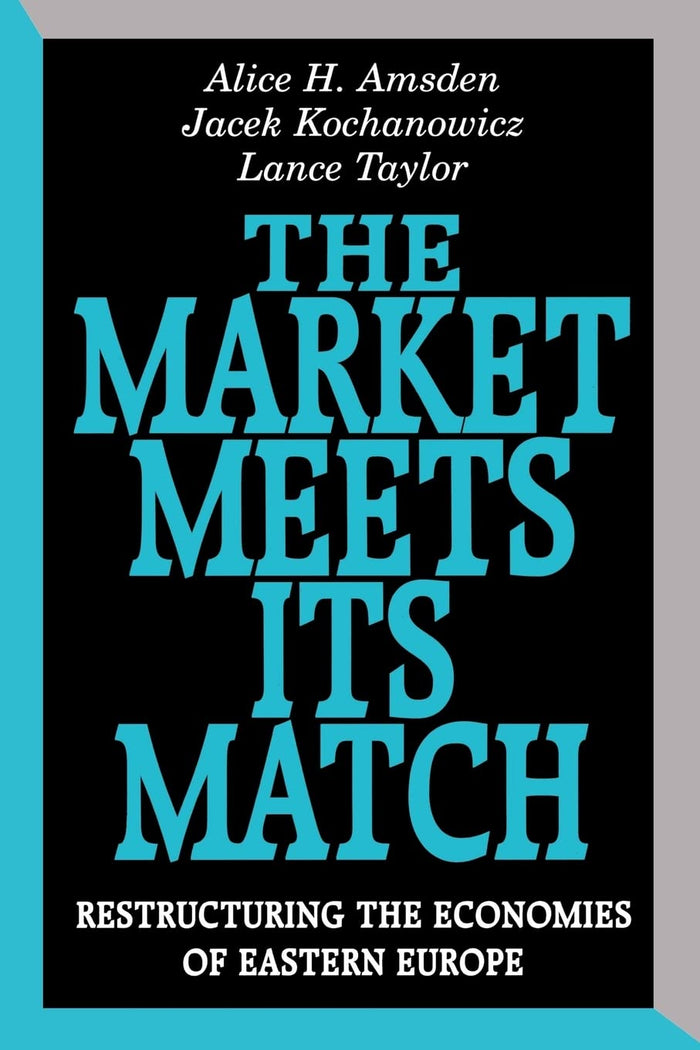 The Market Meets Its Match: Restructuring the Economies of Eastern Europe by Alice H. Amsden - Paperback cover