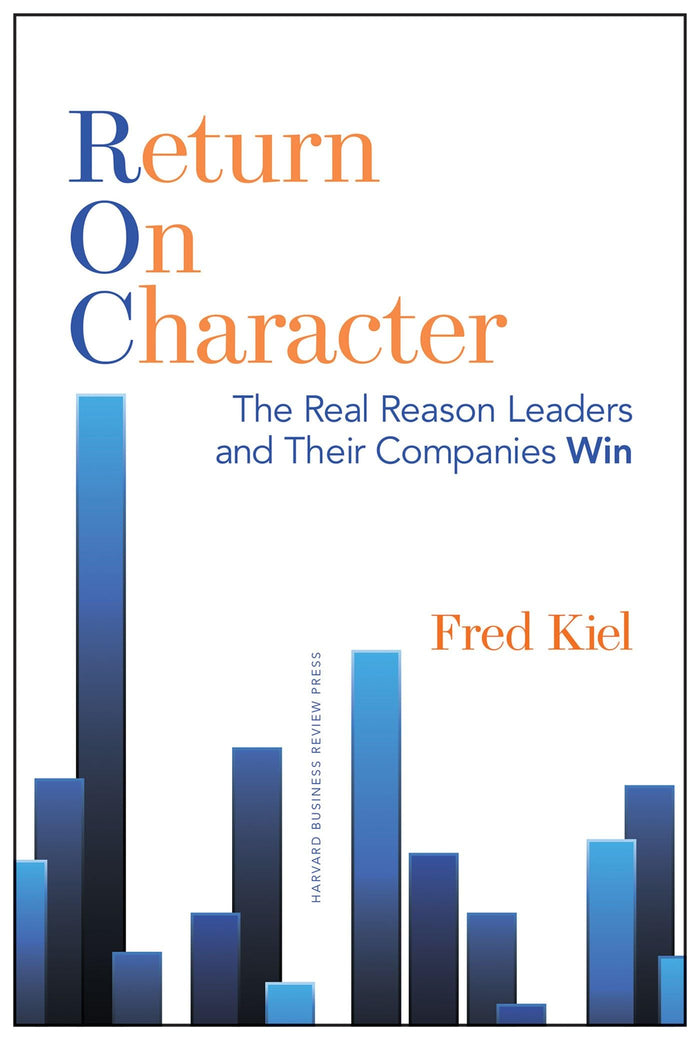 Return on Character: The Real Reason Leaders and Their Companies Win by Fred Kiel - Hardcover cover