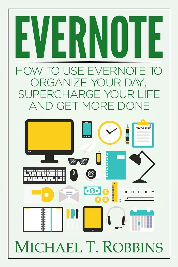 Evernote: How to Use Evernote to Organize Your Day, Supercharge Your Life and Get More Done by Michael T Robbins - Paperback cover