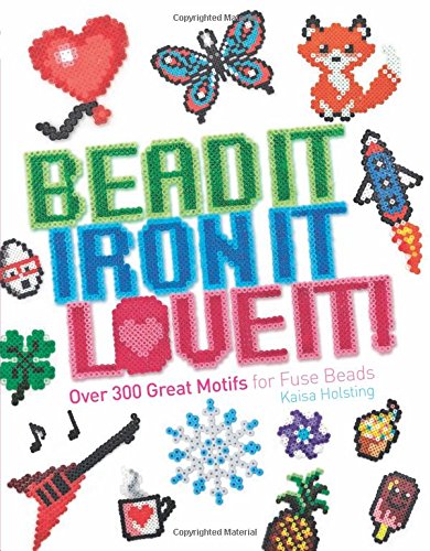 Bead It, Iron It, Love It!: Over 300 Great Motifs for Fuse Beads by Kaisa Holsting - Paperback cover