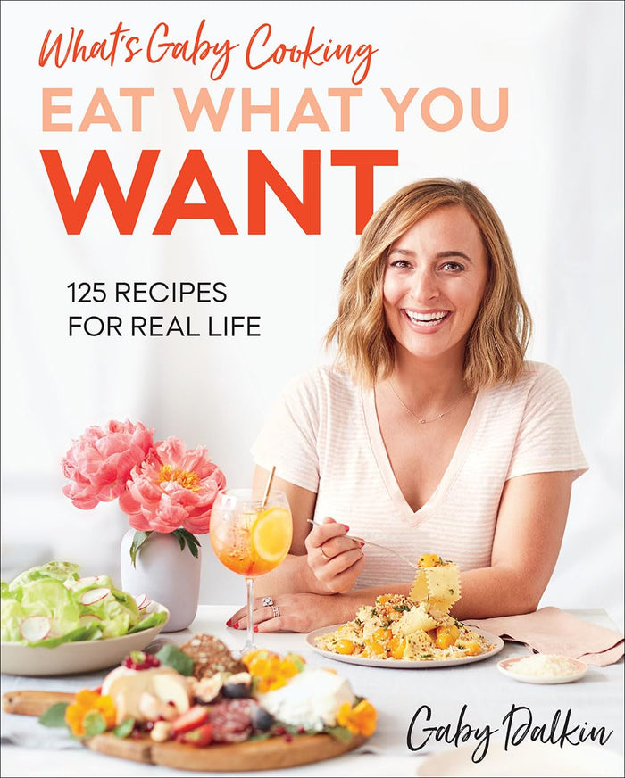 What's Gaby Cooking: Eat What You Want: 125 Recipes for Real Life by Gaby Dalkin - Hardcover cover