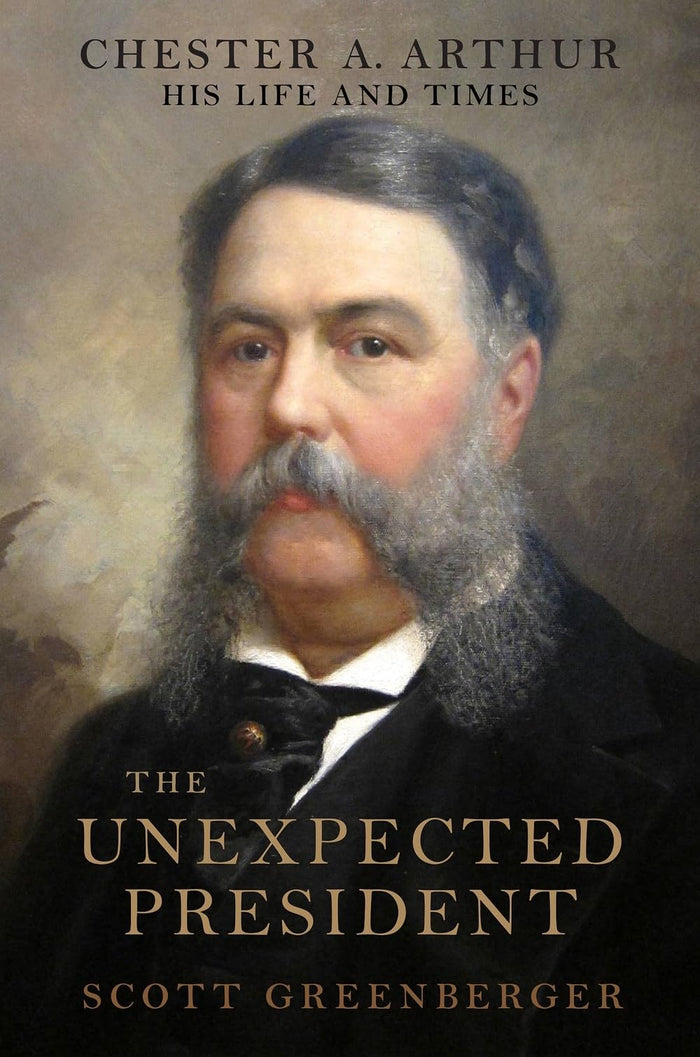 The Unexpected President: The Life and Times of Chester A. Arthur by Scott S. Greenberger - Hardcover cover