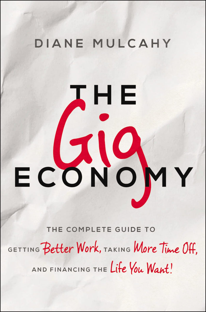 The Gig Economy: The Complete Guide to Getting Better Work, Taking More Time Off, and Financing the Life You Want by Diane Mulcahy - Hardcover cover