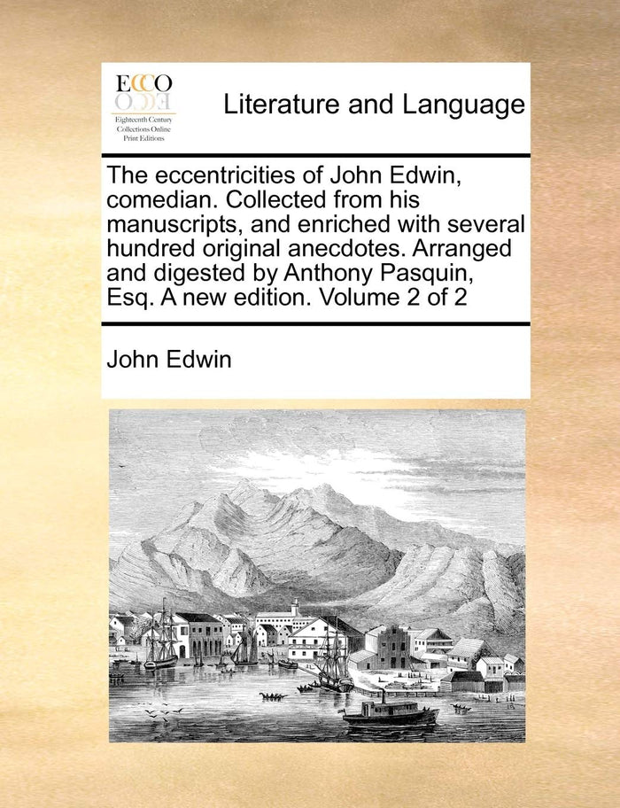 The eccentricities of John Edwin, comedian. Collected from his manuscripts, and enriched with several hundred original anecdotes. Arranged and ... Pasquin, Esq. A new edition. Volume 2 of 2 by John Edwin - Paperback cover