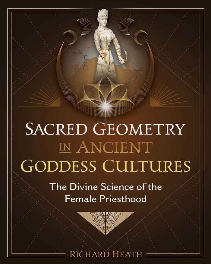 Sacred Geometry in Ancient Goddess Cultures: The Divine Science of the Female Priesthood by Richard Heath - Hardcover cover