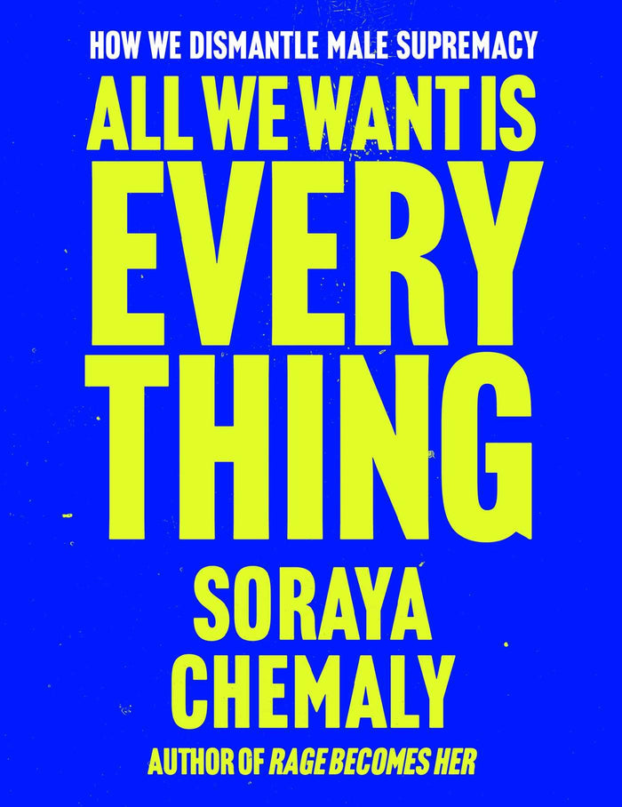 All We Want Is Everything: How We Dismantle Male Supremacy by Soraya Chemaly - Hardcover cover