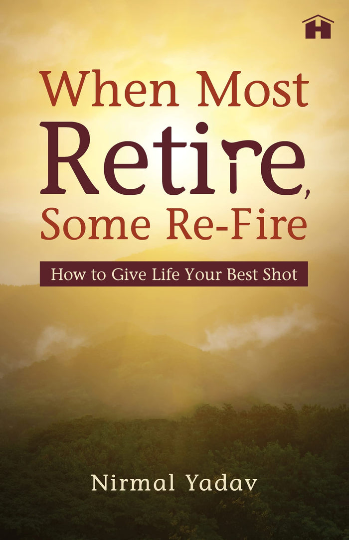 When Most Retire, Some Re-Fire: How to Give Life Your Best Shot by Nirmal Yadav - Book cover