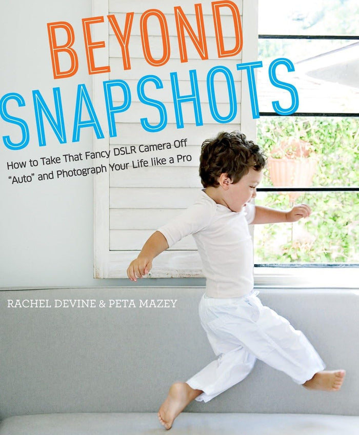 Beyond Snapshots: How to Take That Fancy DSLR Camera Off "Auto" and Photograph Your Life like a Pro by Peta Mazey - Paperback cover