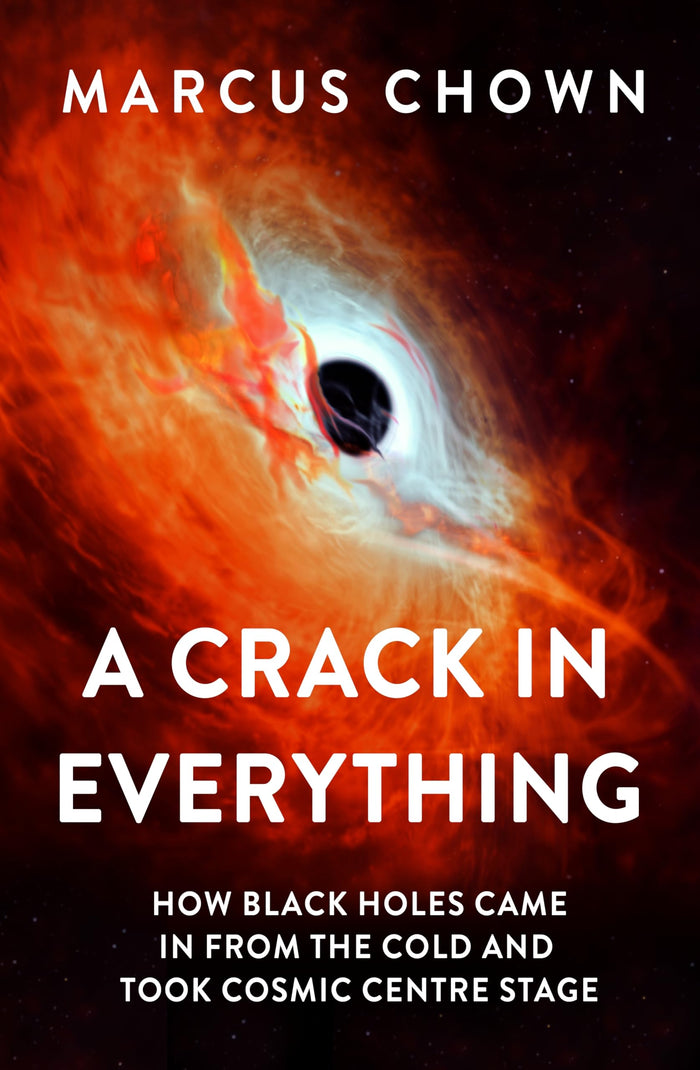 A Crack in Everything: How Black Holes Came in from the Cold and Took Cosmic Centre Stage by Marcus Chown - Hardcover cover