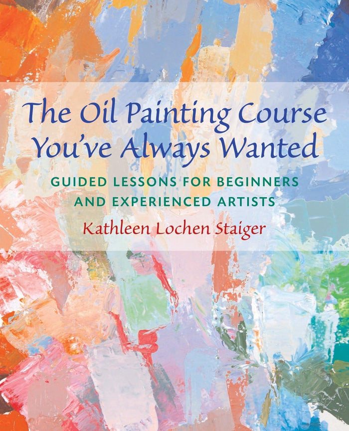 The Oil Painting Course You've Always Wanted: Guided Lessons for Beginners and Experienced Artists by Kathleen Lochen Staiger - Paperback cover