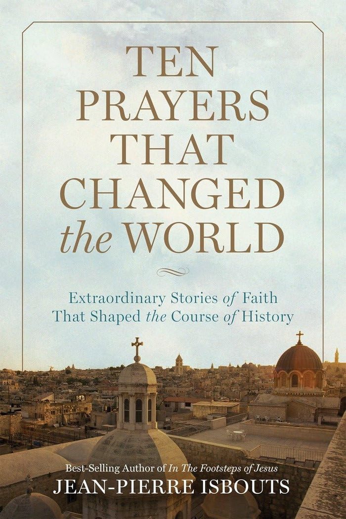 Ten Prayers That Changed the World: Extraordinary Stories of Faith That Shaped the Course of History by Jean-Pierre Isbouts - Hardcover cover