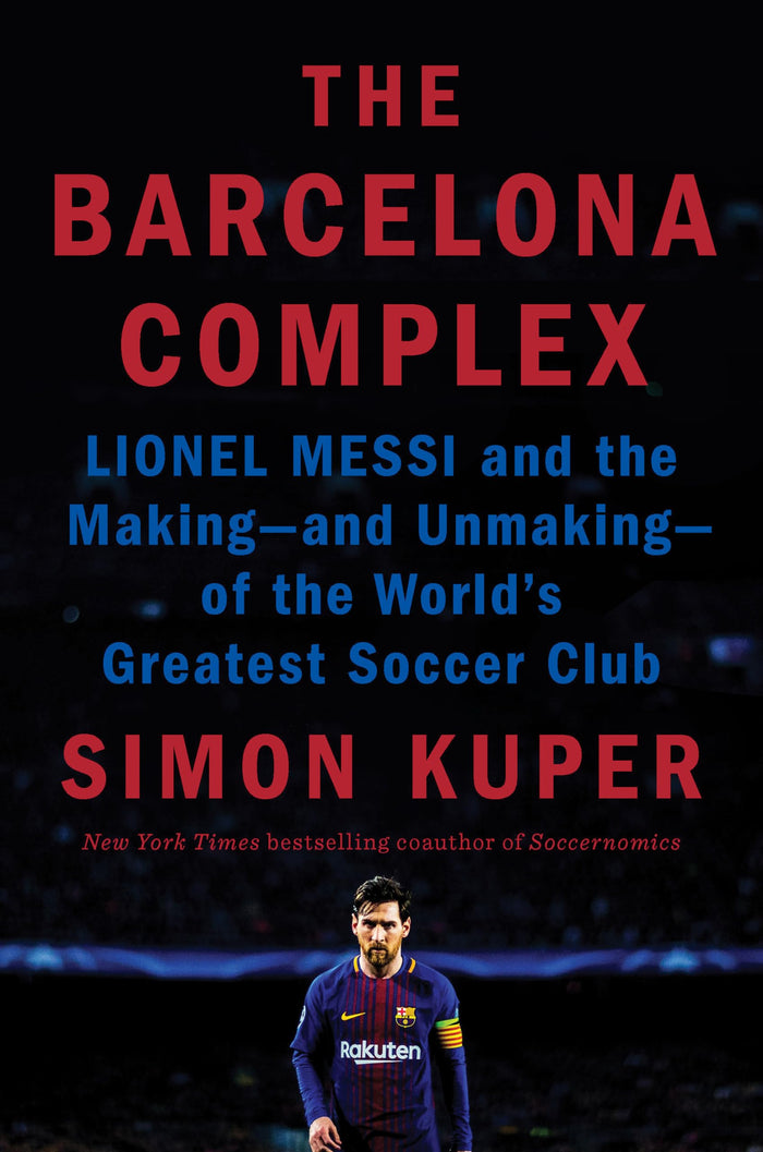 The Barcelona Complex: Lionel Messi and the Making--and Unmaking--of the World's Greatest Soccer Club by Simon Kuper - Hardcover cover