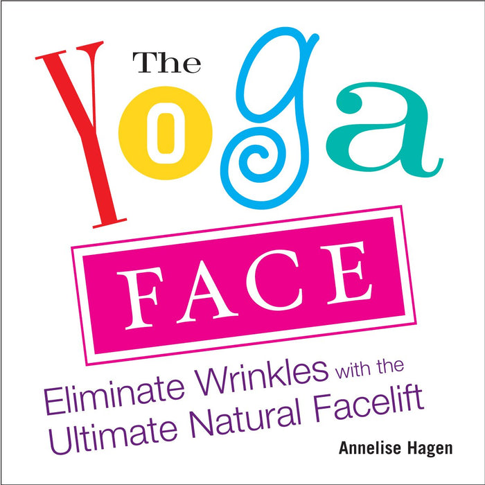 The Yoga Face: Eliminate Wrinkles with the Ultimate Natural Facelift by Annelise Hagen - Paperback cover