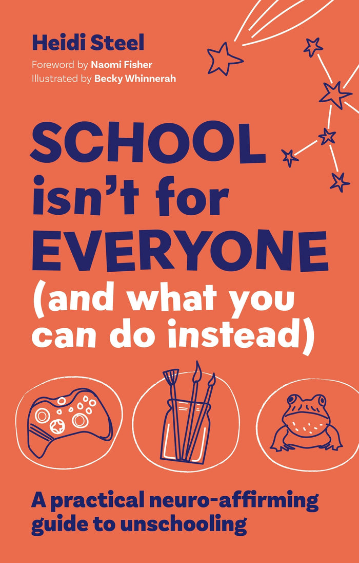 School Isn't For Everyone (and what you can do instead): A practical neuro-affirming guide to unschooling by Heidi Steel - Paperback cover