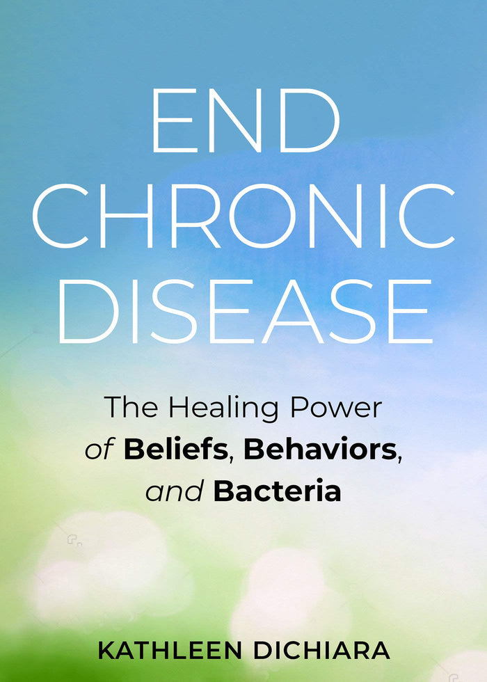 End Chronic Disease: The Healing Power of Beliefs, Behaviors, and Bacteria by Kathleen DiChiara - Book cover