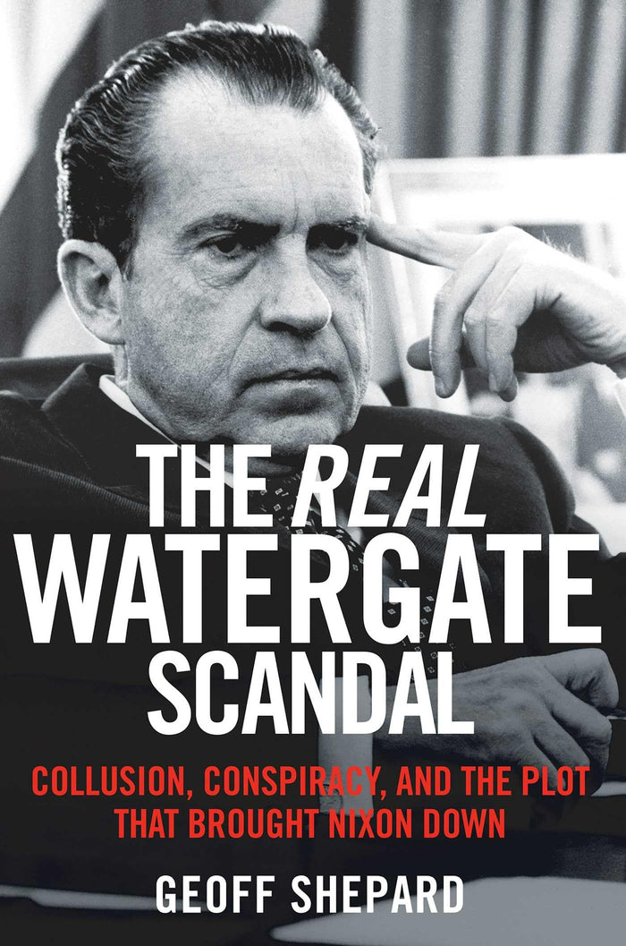 The Real Watergate Scandal: Collusion, Conspiracy, and the Plot That Brought Nixon Down by Geoff Shepard - Paperback cover