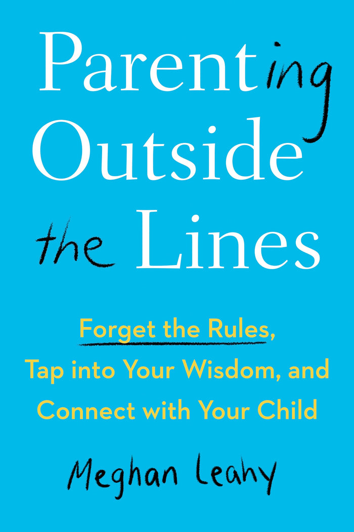 Parenting Outside the Lines: Forget the Rules, Tap into Your Wisdom, and Connect with Your Child by Meghan Leahy - Paperback cover