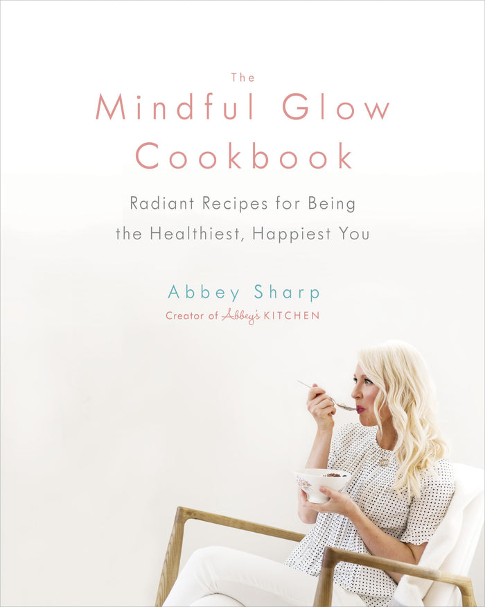 The Mindful Glow Cookbook: Radiant Recipes for Being the Healthiest, Happiest You by Abbey Sharp - Hardcover cover