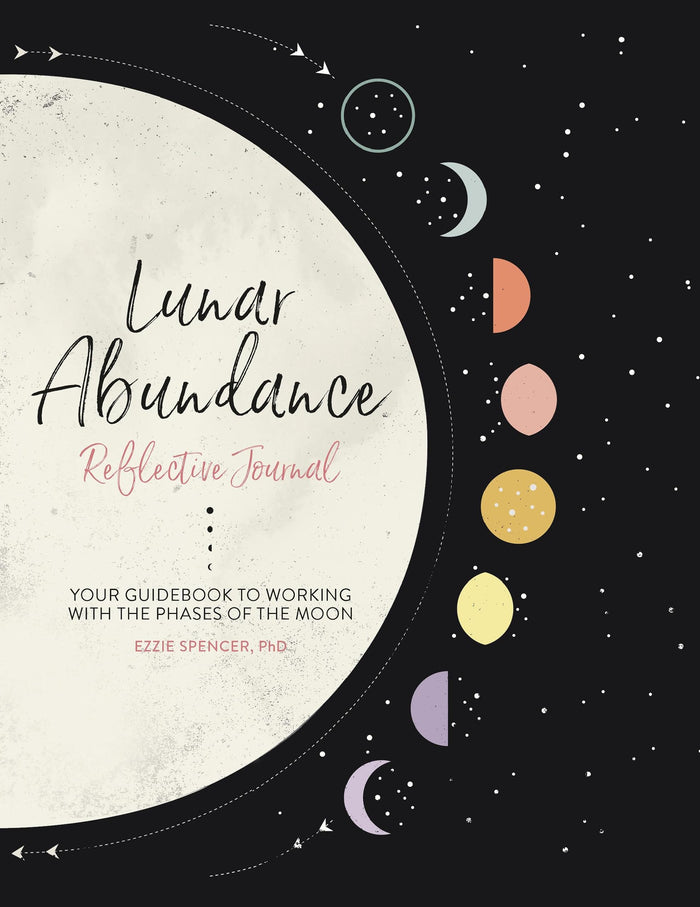 Lunar Abundance: Reflective Journal: Your Guidebook to Working with the Phases of the Moon by Ezzie Spencer PhD - Paperback cover