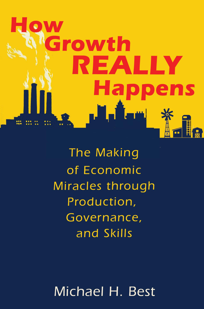 How Growth Really Happens: The Making of Economic Miracles through Production, Governance, and Skills by Michael Best - Hardcover cover