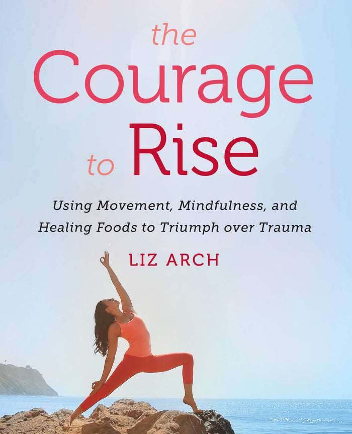 The Courage to Rise: Using Movement, Mindfulness, and Healing Foods to Triumph over Trauma – A Practical Guide to Yoga, Meditation, and Recipes for Nervous System Relief by Liz Arch - Paperback cover