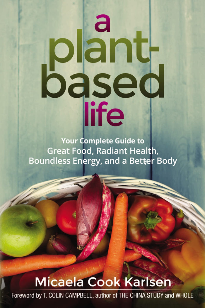 A Plant-Based Life: Your Complete Guide to Great Food, Radiant Health, Boundless Energy, and a Better Body by Micaela Karlsen - Paperback cover